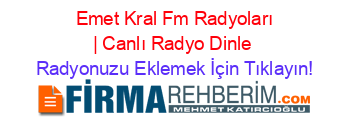 +Emet+Kral+Fm+Radyoları+|+Canlı+Radyo+Dinle Radyonuzu+Eklemek+İçin+Tıklayın!
